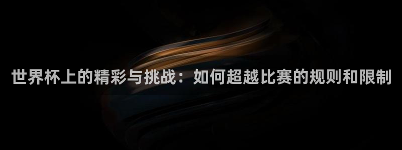 世界杯对阵表：世界杯上的精彩与挑战：如何超越比赛的规则和限制