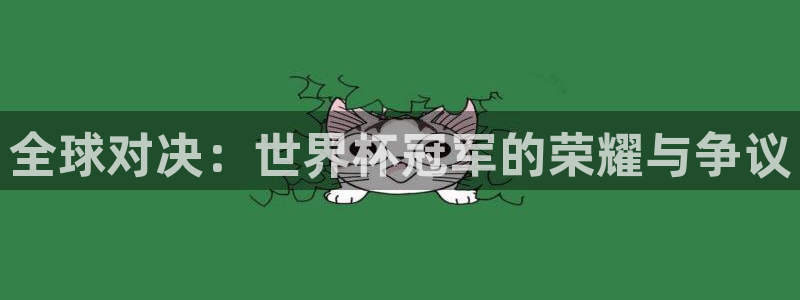 世界杯转播表：全球对决：世界杯冠军的荣耀与争议