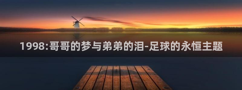 2026世界杯日期：1998:哥哥的梦与弟弟的泪-足球的永恒主题
